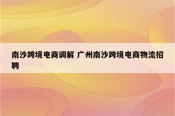 南沙跨境电商调解 广州南沙跨境电商物流招聘