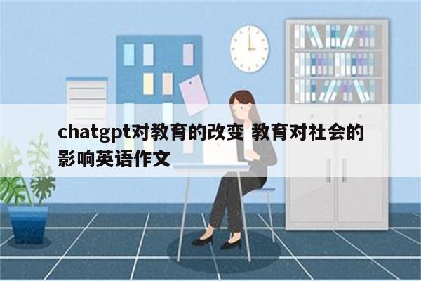 chatgpt对教育的改变 教育对社会的影响英语作文