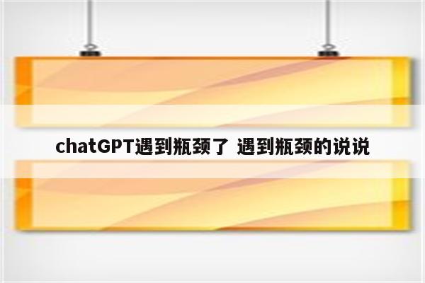 chatGPT遇到瓶颈了 遇到瓶颈的说说