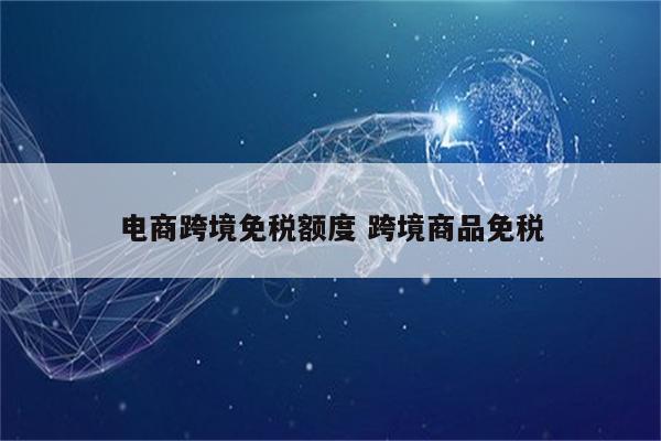 电商跨境免税额度 跨境商品免税