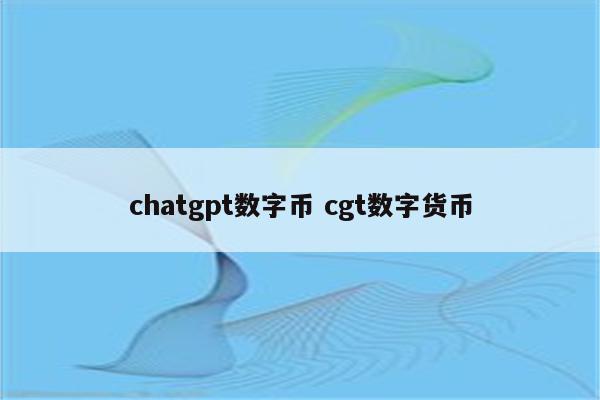 chatgpt数字币 cgt数字货币