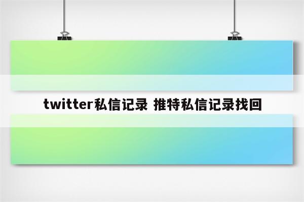 twitter私信记录 推特私信记录找回
