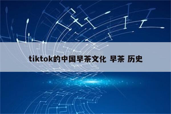 tiktok的中国早茶文化 早茶 历史