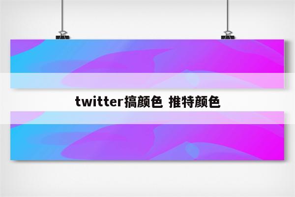twitter搞颜色 推特颜色