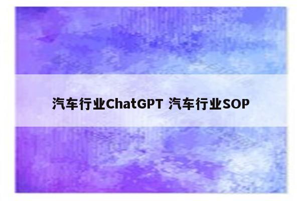 汽车行业ChatGPT 汽车行业SOP