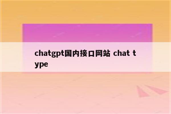chatgpt国内接口网站 chat type