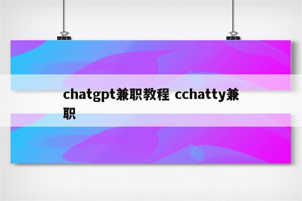 chatgpt兼职教程 cchatty兼职