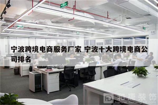 宁波跨境电商服务厂家 宁波十大跨境电商公司排名