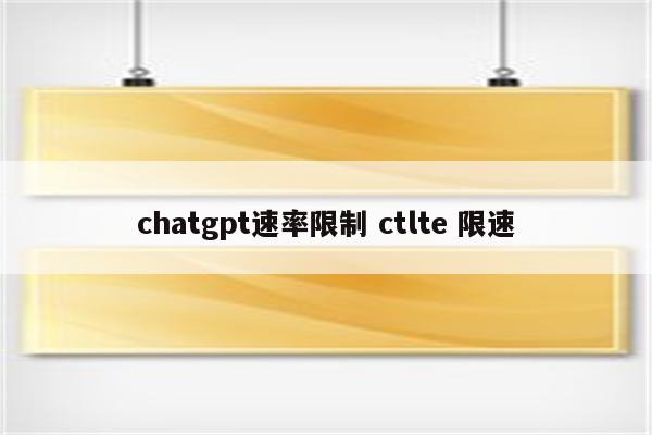chatgpt速率限制 ctlte 限速