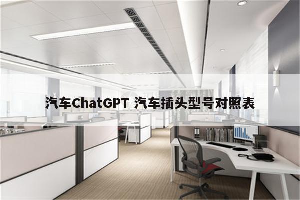 汽车ChatGPT 汽车插头型号对照表