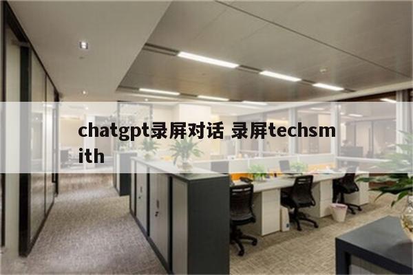 chatgpt录屏对话 录屏techsmith