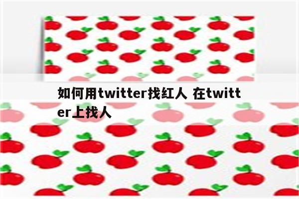 如何用twitter找红人 在twitter上找人