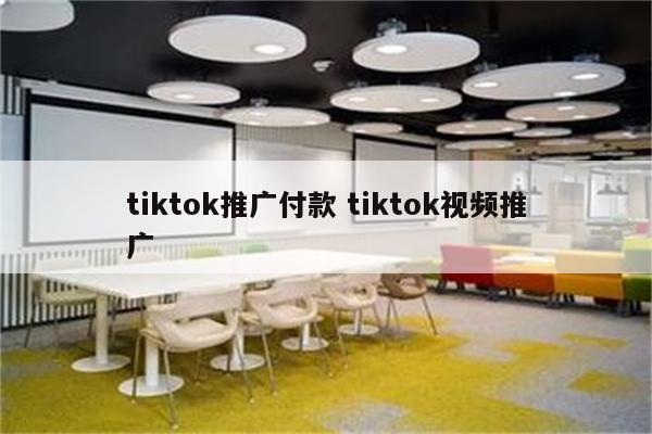 tiktok推广付款 tiktok视频推广