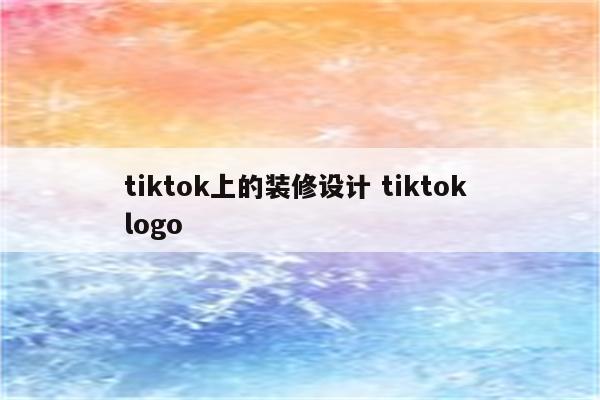 tiktok上的装修设计 tiktok logo