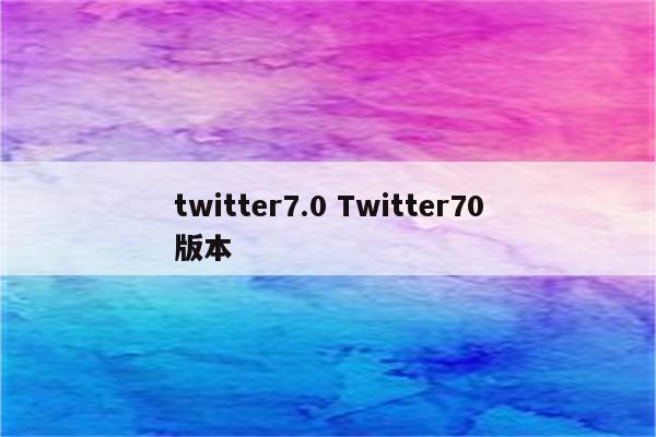 twitter7.0 Twitter70版本