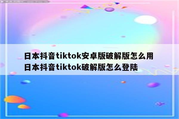 日本抖音tiktok安卓版破解版怎么用 日本抖音tiktok破解版怎么登陆
