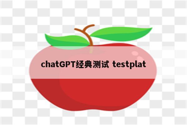 chatGPT经典测试 testplat