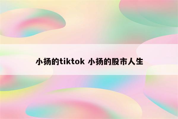 小扬的tiktok 小扬的股市人生