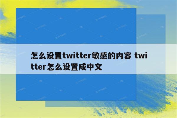 怎么设置twitter敏感的内容 twitter怎么设置成中文