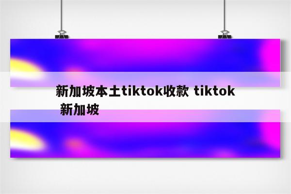 新加坡本土tiktok收款 tiktok 新加坡