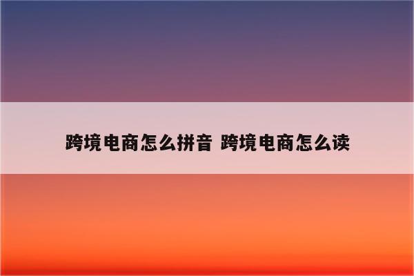 跨境电商怎么拼音 跨境电商怎么读