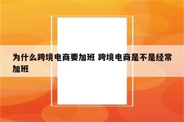 为什么跨境电商要加班 跨境电商是不是经常加班