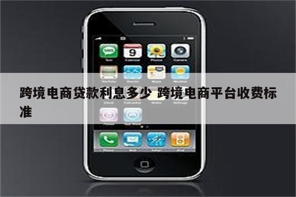 跨境电商贷款利息多少 跨境电商平台收费标准