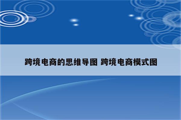 跨境电商的思维导图 跨境电商模式图