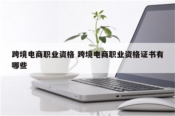 跨境电商职业资格 跨境电商职业资格证书有哪些