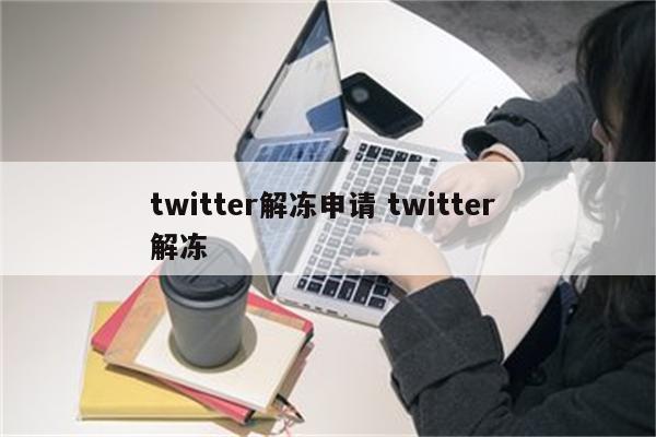 twitter解冻申请 twitter 解冻