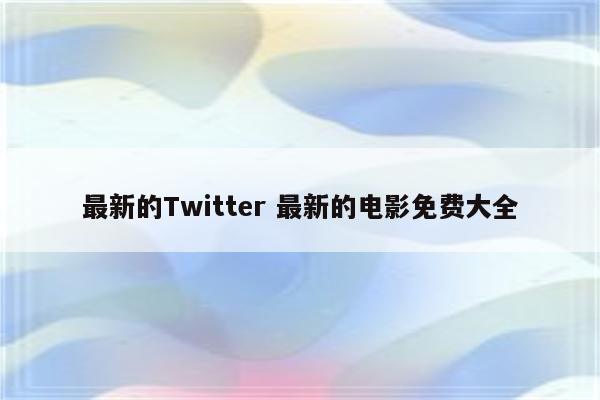 最新的Twitter 最新的电影免费大全