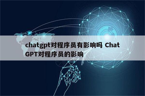 chatgpt对程序员有影响吗 ChatGPT对程序员的影响