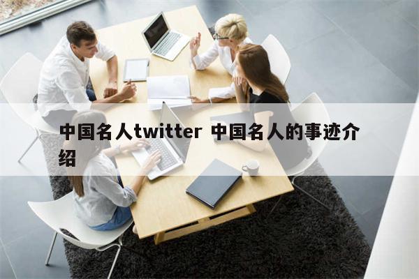中国名人twitter 中国名人的事迹介绍