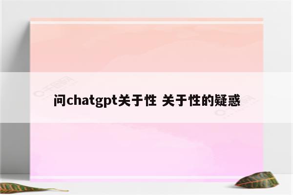 问chatgpt关于性 关于性的疑惑