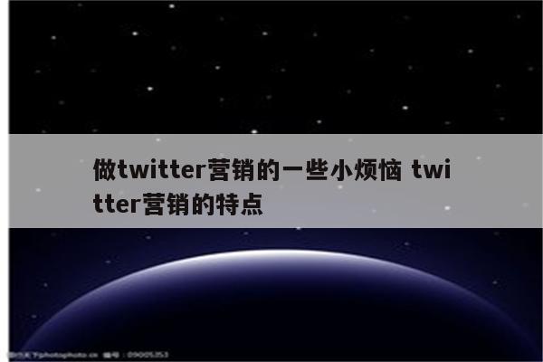 做twitter营销的一些小烦恼 twitter营销的特点