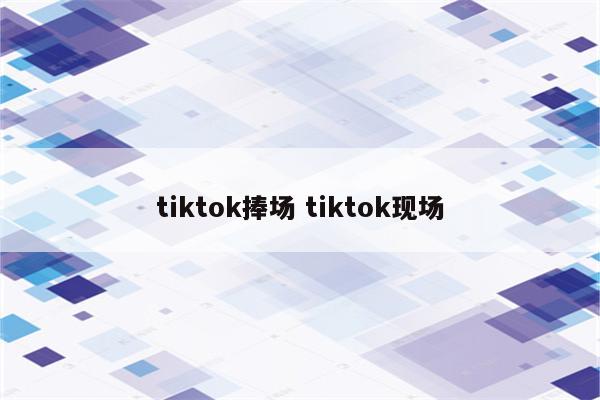 tiktok捧场 tiktok现场