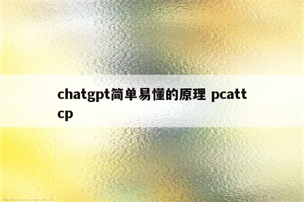 chatgpt简单易懂的原理 pcattcp