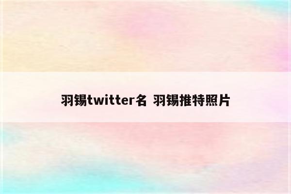 羽锡twitter名 羽锡推特照片