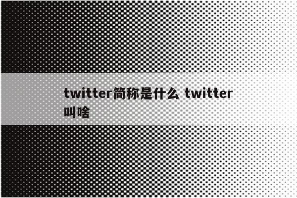 twitter简称是什么 twitter叫啥