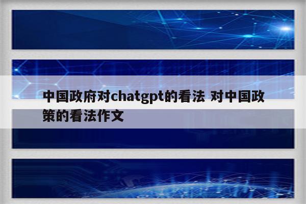 中国政府对chatgpt的看法 对中国政策的看法作文