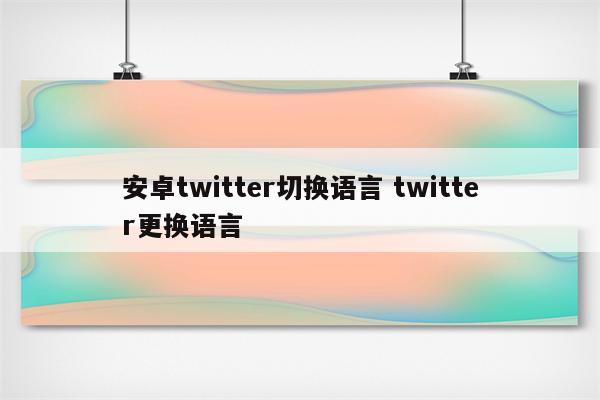 安卓twitter切换语言 twitter更换语言