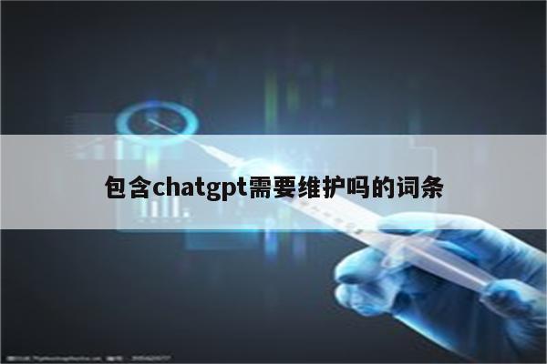 包含chatgpt需要维护吗的词条