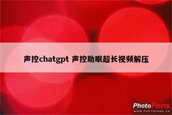 声控chatgpt 声控助眠超长视频解压