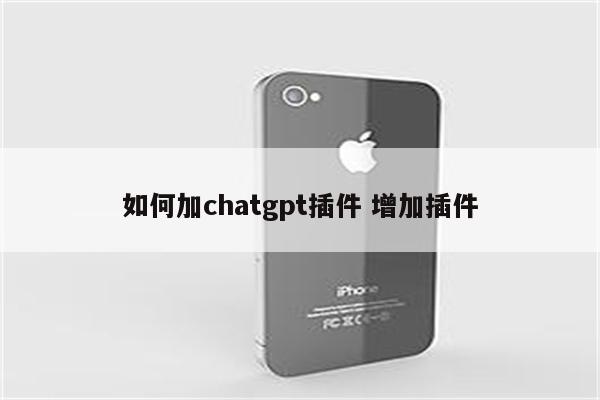 如何加chatgpt插件 增加插件