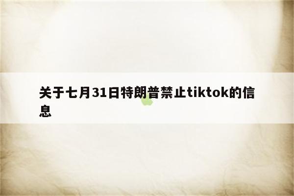 关于七月31日特朗普禁止tiktok的信息