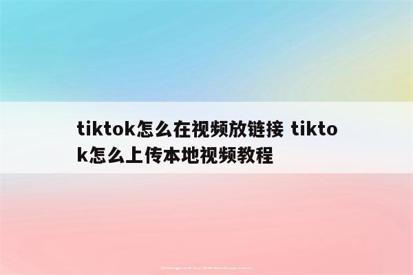 tiktok怎么在视频放链接 tiktok怎么上传本地视频教程