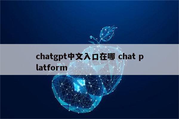 chatgpt中文入口在哪 chat platform