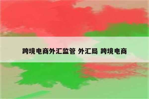 跨境电商外汇监管 外汇局 跨境电商