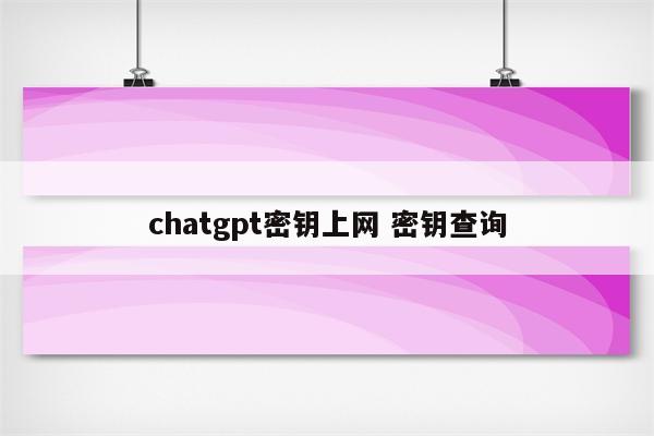chatgpt密钥上网 密钥查询