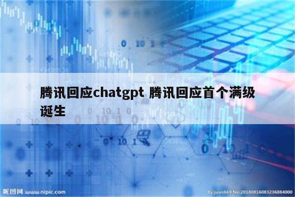 腾讯回应chatgpt 腾讯回应首个满级诞生